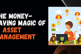The Money-Saving Magic of IT Asset Management