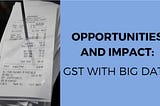 Opportunities and Impact: GST With Big Data