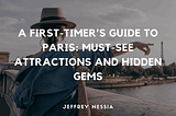 A First-Timer’s Guide to Paris: Must-See Attractions and Hidden Gems | Jeffrey Nessia | Travel