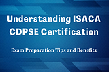 Why May ISACA CDPSE Certification Be the One You Need?