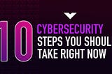 10 Cybersecurity Steps You Should Take Right Now