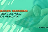 Secure Sessions: Send Encrypted Messages, Not Metadata