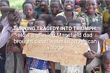 TURNING TRAGEDY INTO TRIUMPH: How a grieving Mansfield dad brought clean water to an African…