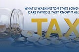 What Is Washington State Long-Term Care Payroll Tax? Know It All Here