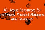 30+ Icons Resources for Developers, Product Managers, and Founders