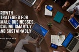 Growth Strategies for Small Businesses: Scaling Smartly and Sustainably
