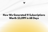 How We Generated 11 Subscriptions Worth $3,099 in 68 Days