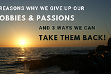 3 Reasons Why We Give Up Our Hobbies & Passions — And 3 Ways We Can Take Them Back!