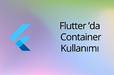 Flutter’da Container’ı tüm özellikleri ile nasıl kullanırız tek tek inceleyelim.