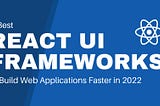 5 Best React UI Frameworks to Build Web Applications Faster in 2022