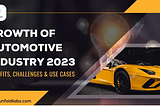 Growth of Automotive Industry 2023 -Benefits, Challenges & Use Cases