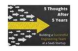 5 Thoughts After 5 Years — Building a Successful Engineering Team at a SaaS Startup