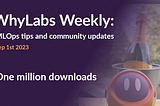 WhyLabs Weekly: One Million Downloads!