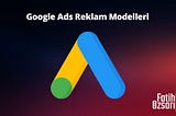 Google ADS Reklam Modelleri