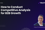 How to Conduct Competitive Analysis for B2B Growth