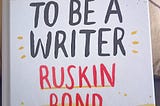 How to be a Writer by Ruskin Bond — A Book Review