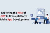 Exploring the Role of .NET in Cross-platform Mobile App Development