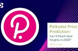 Polkadot Price Prediction: Can It Reach New Heights in 2024?