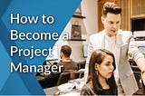 How to Become a Successful Project Manager?