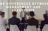 The Differences Between Management and Leadership