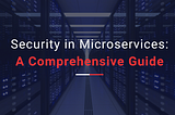 Security in Microservices: A Comprehensive Guide.