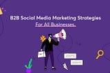 B2B Social Media Marketing Strategies For All Businesses