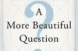 Book Review: A More Beautiful Question by Warren Berger