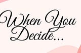 When You Decide…