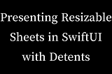 Presenting Resizable Sheets in SwiftUI with Detents