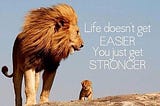 Life doesn’t get easier — you get stronger!