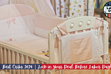 Best Cribs 2024 Lock in Your Deal Before Labor Day!