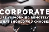 Corporate life vs Working Remotely: What Should You Choose?