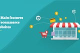 16 Main Features of Ecommerce Websites that you need to Consider