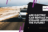 Are Electric Car Rentals in Iceland Airport the Future?