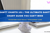 Gantt Charts 101 : The Ultimate Gantt Chart Guide You Can’t Miss