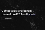 Composable’s Polkadot Parachain Lease & LAYR Token Update