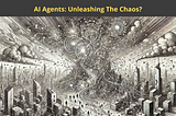 AI Agents: Unleashing The Chaos?