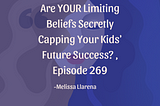 Are YOUR Limiting Beliefs Secretly Capping Your Kids’ Future Success? , Episode 269