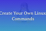 Make Your Own Linux Commands