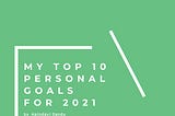 How I set my top 10 Personal Goals for a better me in the year 2021