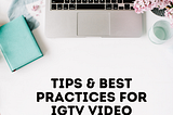 Tips & Best Practices For IGTV Video