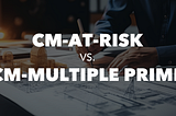 Construction Manager-at-Risk vs. Construction Manager-Multiple Prime: A Comparative Analysis