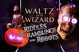 Riddles, Ramblings and Robots — Waltz of the Wizard Update