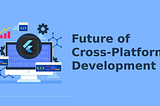 Flutter: The Future of Cross-Platform App Development