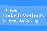 15 Useful Lodash Methods for Everyday Coding