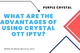 What are the advantages of using Crystal OTT IPTV?