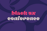 The Black UX Conference: Empowering Black Professionals in UX Design