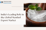 India’s Leading Role in the Global Menthol Export Market