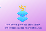 How Totem provides profitability in the decentralized financial market