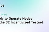 Node Operators Onboarding for Upcoming S2 Incentivized Testnet